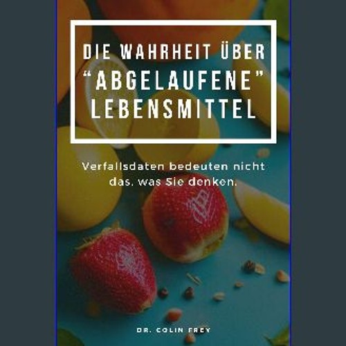 PDF/READ ⚡ Die Wahrheit über "abgelaufene" Lebensmittel: Verfallsdaten bedeuten nicht das, was Sie