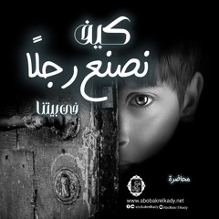 كيف نصنع رجلًا في بيتنا 1|محاضرة|د. أبوبكر القاضي