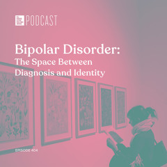 Episode 404: "Bipolar Disorder: The Space Between Diagnosis and Identity”