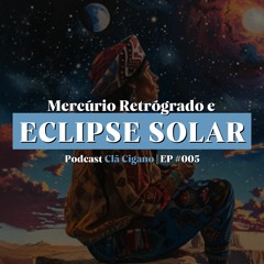Podcast Clã Cigano | EP #005 - Mercúrio Retrógrado e Eclipse Solar