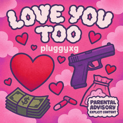 Love You Too (Feat balenciauto prod PluggYXG)