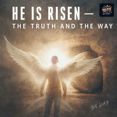 He Is Risen — The Truth and the Way