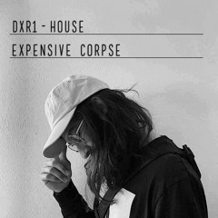 DXR1 // expensive corpse // House