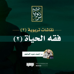 نقاشات تربوية (3) | فقه الحياة 2 | د. أحمد عبد المنعم