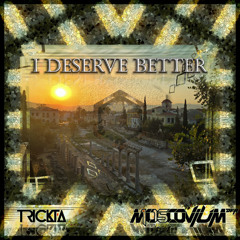I Deserve Better - Trickta & MOSCOVIUM ᴰᚪᴿ