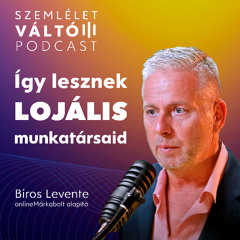 Így lesznek lojális munkatársaid – Szemléletváltó Podcast - Biros Levente, Molnár G. Dávid