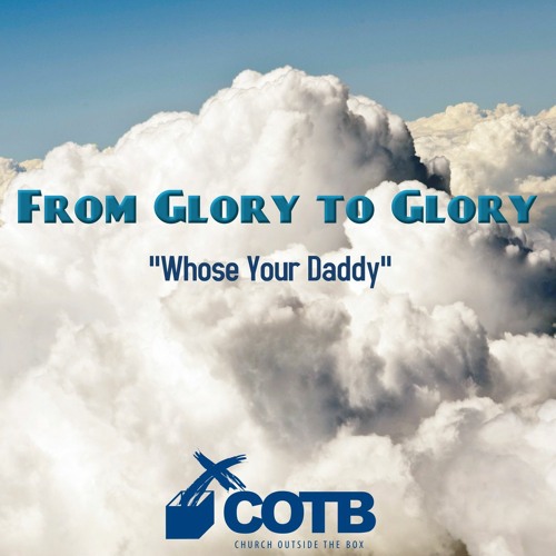 From Glory To Glory "Whose Your Daddy"