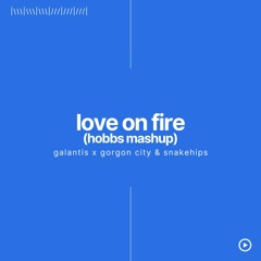 Galantis vs. Gorgon City & Snakehips - Love on Fire (Hobbs Mashup)