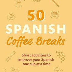 Read ❤️ PDF 50 Spanish Coffee Breaks: Short activities to improve your Spanish one cup at a time