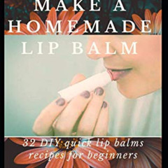 [Get] EBOOK 📖 How To Make A Homemade Lip Balm: 32 DIY Quick Lip Balms Recipes for be