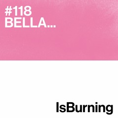 BELLA... IsBurning #118
