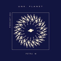 Unk Planet podcast 003 - Petru M