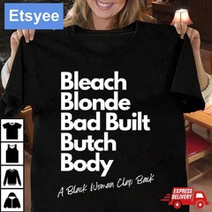 Bleach Blonde Bad Built Butch Body A Black Woman Clap Back Shirt