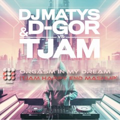 DJ Matys * D-Gor Vs. tjam - Orgasm In My Dream (tjam Happy End Mashup)