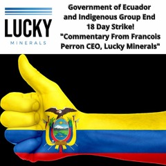 Government of Ecuador and Indigenous group end 18-day strike! Commentary from Lucky Minerals CEO