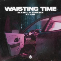 Blaze U & Svniivan - Waisting Time (ft. Leo)