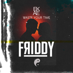 EKAE - WASTE YOUR TIME (FRIDDY EDIT)FREE DL