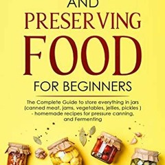 CANNING AND PRESERVING FOOD FOR BEGINNERS: The Complete Guide to store everything in jars ( Canned