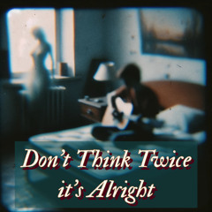Don’t Think Twice, it’s Alright (Bob Dylan cover)