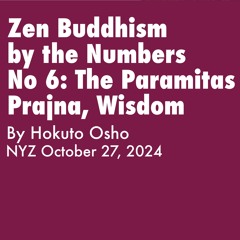 2024.10.27 - Zen Buddhism By The Numbers, No. 6, The Paramitas, Prajna (Wisdom) - By Hokuto Osho
