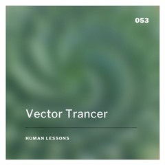 Human Lessons #053 - Vector Trancer