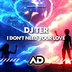 Dj Ter - I Don't Need Your Love ACDIG3058 *Acceleration Digital*