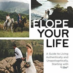[PDF READ ONLINE] Elope Your Life: A Guide to Living Authentically and