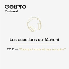 Les questions qui fâchent - GetPro - EP 2 - Pourquoi vous et pas un autre ?