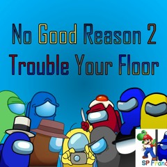 No Good Reason 2 Trouble Your Floor