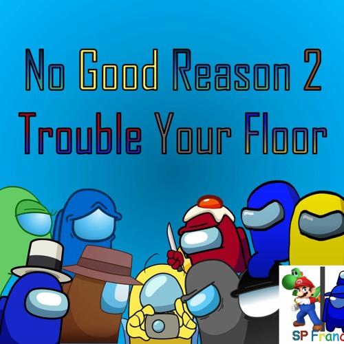 No Good Reason 2 Trouble Your Floor