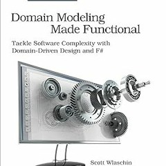 Domain Modeling Made Functional: Tackle Software Complexity with Domain-Driven Design and F# BY