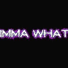 IMMA WHAT?!