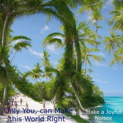 ONLY YOU , can Make this World Right
