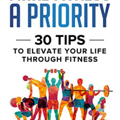 [Access] EPUB 🖋️ Make Fitness A Priority: 30 Tips to Elevate Your Life Through Fitne
