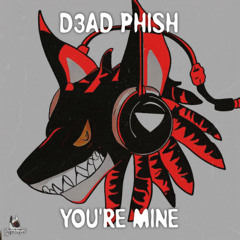 D3AD PHISH - YOU'RE MINE