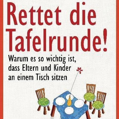 Rettet die Tafelrunde!: Warum es so wichtig ist. dass Eltern und Kinder an einem Tisch sitzen | PD