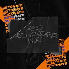 DETONATE - 300 FOLLOWERS MIX