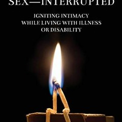 [VIEW] [PDF EBOOK EPUB KINDLE] Sex-Interrupted: Igniting Intimacy While Living With Illness or Disab