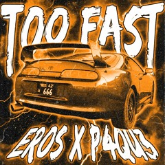 EROS x P4QU3 - TOO FAST