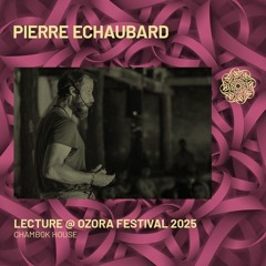 PIERRE ECHAUBARD 'Wisdom of the Earth' - Lecture @ Ozora Festival 2025 | Chambokj House
