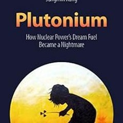 [GET] KINDLE 📙 Plutonium: How Nuclear Power’s Dream Fuel Became a Nightmare by Frank