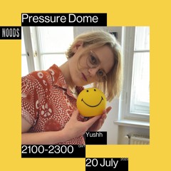 Noods | Pressure Dome w/Yushh | 20.07.2023