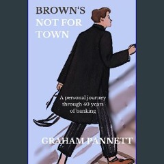 [PDF] 📕 Brown's Not For Town: A Personal Journey through 40 Years in Banking Read Book