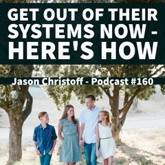 Podcast #160 - Jason Christoff - Get Out Of Their Systems Now - Here's How.