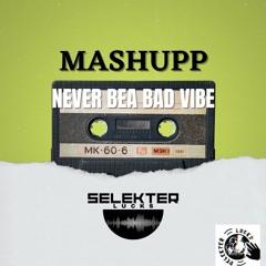 MASHUPP `NEVER BE A BAD VIBE ´