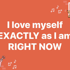 I love myself EXACTLY as I am right NOW!