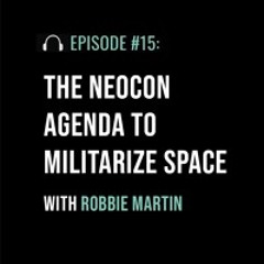 The Neocon Agenda to Militarize Space with Robbie Martin