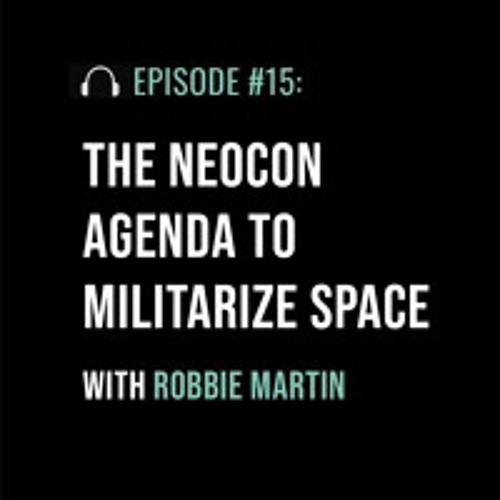 The Neocon Agenda to Militarize Space with Robbie Martin
