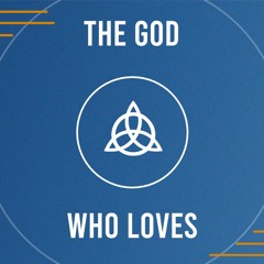 The God Who Loves - Part 1: Let's Do This 'Properly'