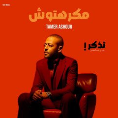 تامر عاشور - مكرهتوش (تذكر)